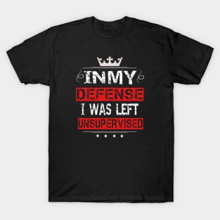 In My Defense I Was Left Unsupervised T-Shirt